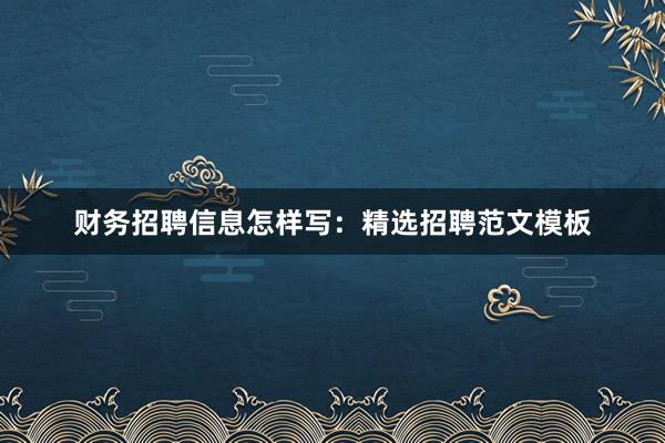 财务招聘信息怎样写：精选招聘范文模板